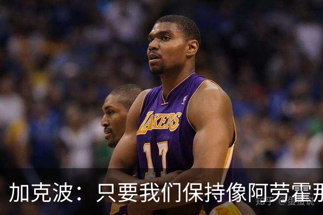 加克波:只要我们保持像阿劳霍那样的拼搏心态,前景一定光明