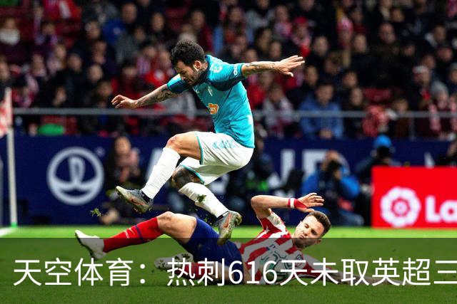 天空体育：热刺616天未取英超三连胜，德泽尔比周末冲纪录