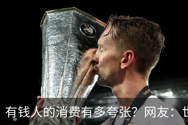 有钱人的消费有多夸张？网友：世间多我一个有钱人会怎样