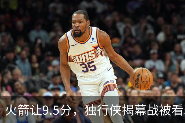 火箭让9.5分，独行侠揭幕战被看衰