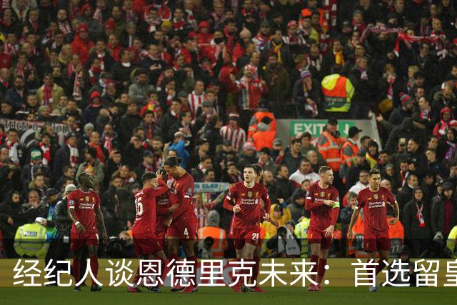 经纪人谈恩德里克未来：首选留皇马，但他需要上场