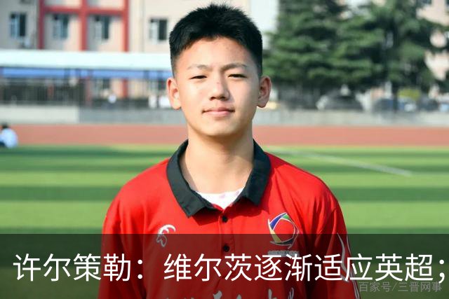 许尔策勒：维尔茨逐渐适应英超；我们去安菲尔德是为了赢球