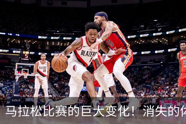 马拉松比赛的巨大变化！消失的体检报告