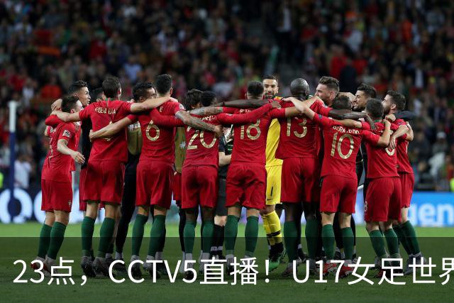 23点，CCTV5直播！U17女足世界杯：中国vs法国冲8强，取胜创历史