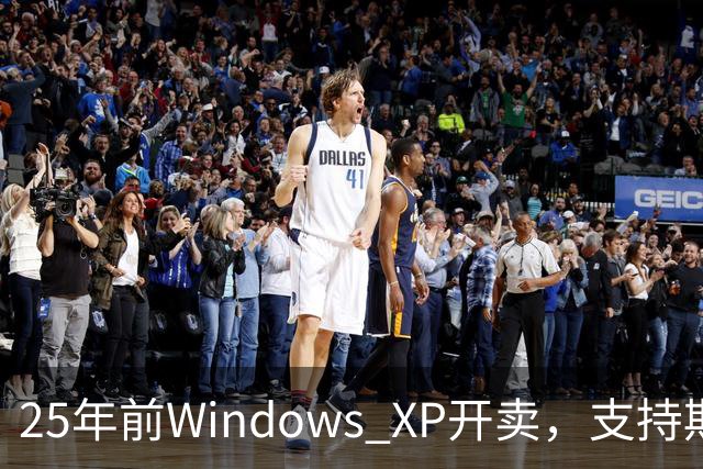 25年前Windows XP开卖,支持期近13年比Win10还长