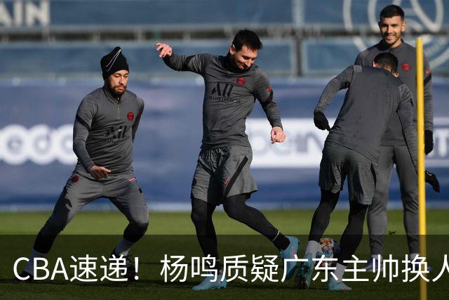 CBA速递！杨鸣质疑广东主帅换人意图，广东大外援全场0出手得0分，新赛季首位下课总经理出炉